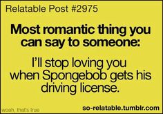 a yellow sign that reads, most romantic thing you can say to someone i'll stop loving you when spongebo gets his driving license