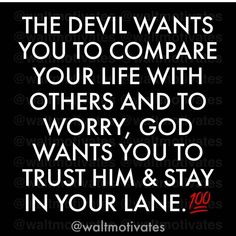 the devil wants you to compare your life with others and to worry, god wants you to trust him & stay in your lane