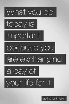 a sign that says what you do today is important because you are exchanging a day of your life for it