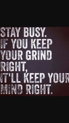 a black and white poster with the words stay busy if you keep your grind right, it'll keep your mind right