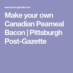 the words make your own canadian peameal bacon / pittsburg post gazette