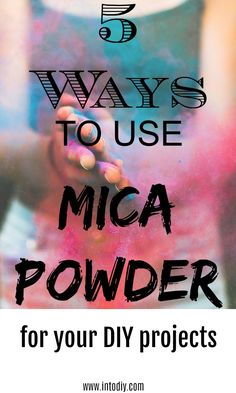 the words 5 ways to use mica powder for your diy projects