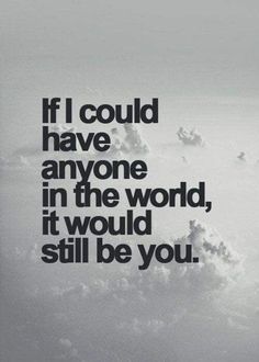 the words if i could have anyone in the world, it would still be you