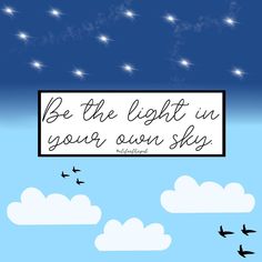 a sky with some birds flying in it and the words be the light in your own sky