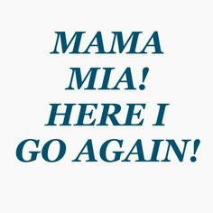 the words mama mia here i go again are in blue and white on a white background