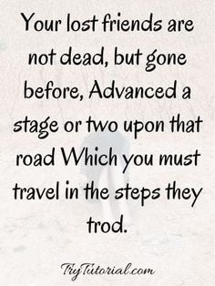 a person walking in the sand with a quote on it saying your lost friends are not dead, but gone before, advanced a stage or two upon that road which you must travel in the steps they