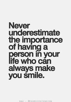 a black and white poster with the words never underestinate the importance of having a person in your life who can always make you smile