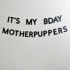 it's my bday motherpuppers banner hanging on a white wall