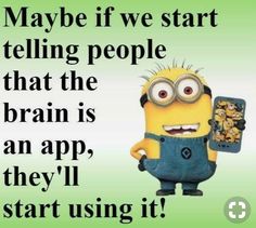 a minion holding up a cell phone with the caption maybe if we start telling people that the brain is an app, they'll start using it