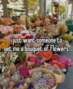 flowers that are sitting on the ground in front of a store with words i just want someone