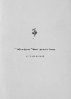 a quote from michael faddet that reads i believe in you words that water flowers