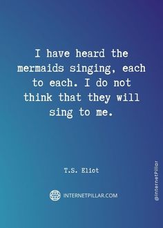 the quote i have heard the mermaids singing, each to each do not think that they will sing to me