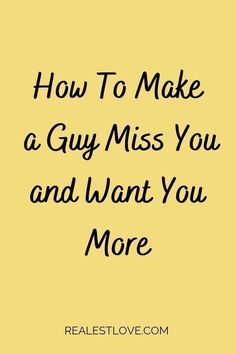 a yellow background with the words how to make a guy miss you and want you more