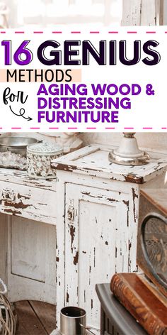 an old white table with the words 16 genius method for aging wood and distressing furniture