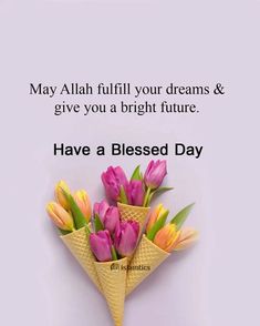 a bouquet of tulips in an ice cream cone with the words may allah fulfill your dreams & give you a bright future have a blessing day