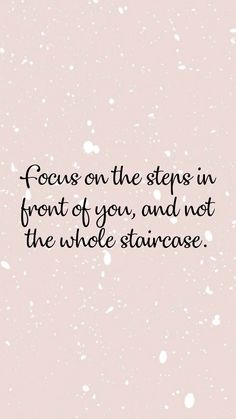 a quote that reads focus on the steps in front of you, and not the whole staircase