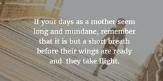 a woman running across a bridge with a quote on it that says, if your days as a mother seem long and mundane, remember that it is but a short breath before their wings are ready and they take flight