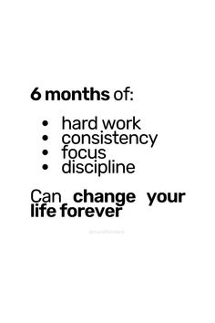 six months of hard work, constistency, discipline and can change your life forever