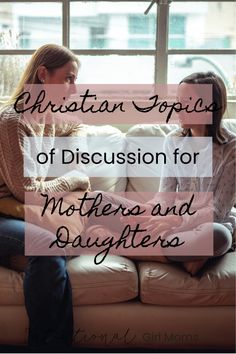 two women sitting on a couch with the words christian topics of discussion for mothers and daughters