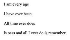 a poem written in black and white with the words, i am every age i have ever been