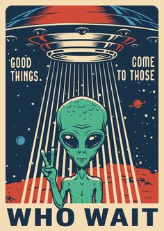 an alien poster with the words, good things to those who wait