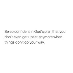 a white background with the words be so confident in god's plan that you don't even get upset anymore when things don't go your way