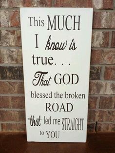 a sign that says, this much i know it's true that god blessing the broken road that led me straight to you