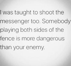 a black and white photo with the words i was taught to shoot the messenger too somebody playing both sides of the fence is more dangerous than your enemy