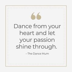 a quote on dance from your heart and let your passion shine through the dance mum