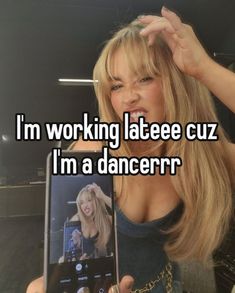 a woman holding up a cell phone with the caption i'm working latee cuz i'm a dancer