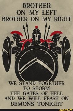 a black and white poster with the words brother on my left, brother on my right we stand together to storm the gates of hell and we will fast on demons tonight