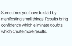 an image with the words sometimes you have to start by manifesting small things results bring confidence which eliminate doubts, which create more results