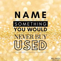 a gold glitter background with the words name something you would never buy used