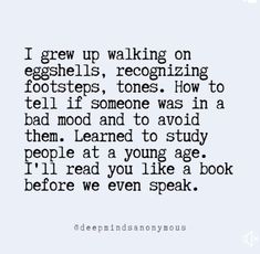 a quote that reads i grew up walking on eggshells, recognizing foot steps, and telling how to tell if someone was afraid to avoid them