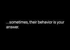 a black and white photo with the words sometimes, their behavior is your answer