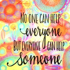 a colorful background with the words, no one can help everyone but everyone can help someone