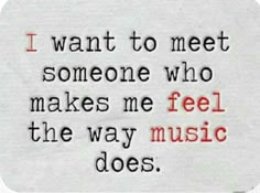 a piece of paper with the words i want to meet someone who makes me feel the way music does