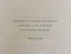 a piece of paper that has some type of writing on it, and there's no remedy for memory your face is like a melody if you won't leave my head