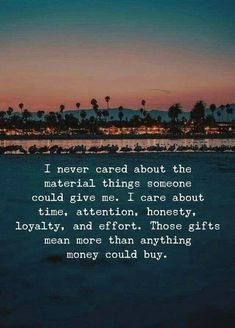 a quote that reads i never cared about the material things someone could give me care about lovable attention, honesty, and effort those gifts mean more than anything