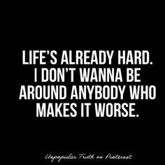 a quote that says life's already hard i don't wanna be around anybody who makes it worse