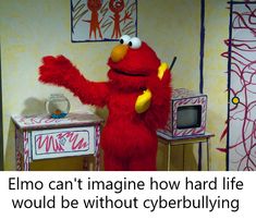 an elmo can't imagine how hard life would be without cyberbullying