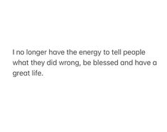 a white background with the words no longer have energy to tell people what they did wrong, be pleased and have a great life