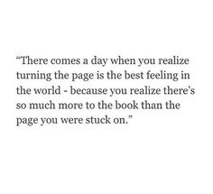 a quote that reads, there comes a day when you really reafze turning the page is the best feeling in the world