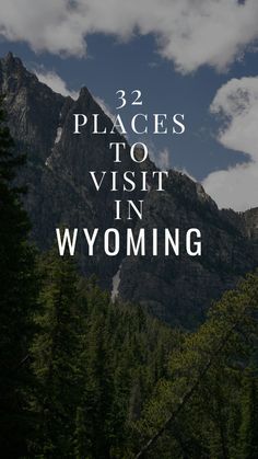 mountains and trees with the words, 32 places to visit in wyoming