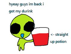 an alien drinking from a cup with the caption, i've always guys im back i got my dunk straight up