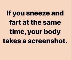 a quote that says if you sneeze and far at the same time, your body takes a screenshot