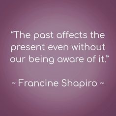 the post effects the present even without our being aware of it - franie shoprio