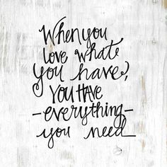 a quote that says when you love what you have, you have everything you need