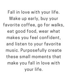 a quote that reads, fall in love with your life wake up early, buy your favorite coffee, go for walks, eat good food, wear what makes you feel confident