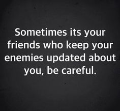 a quote that says sometimes its your friends who keep your enemies updated about you, be careful